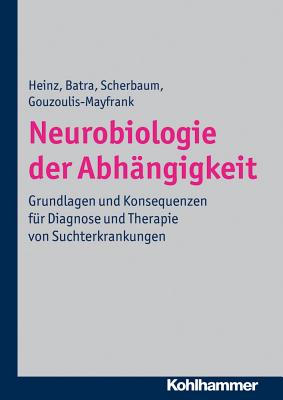 Neurobiologie Der Abhangigkeit: Grundlagen Und Konsequenzen Fur Diagnose Und Therapie Von Suchterkrankungen - Heinz, Andreas, and Batra, Anil, and Scherbaum, Norbert