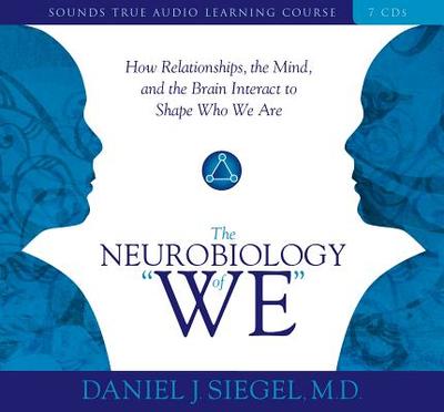 Neurobiology of "We," the: How Relationships, the Mind, and the Brain Interact to Shape Who We Are - Siegel, Daniel
