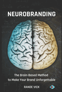 NeuroBranding: The Brain Based Method to Make Your Brand Unforgettable