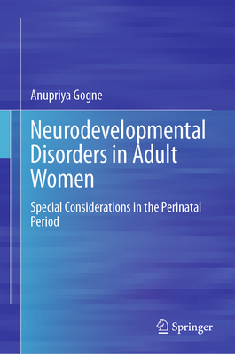 Neurodevelopmental Disorders in Adult Women: Special Considerations in the Perinatal Period - Gogne, Anupriya