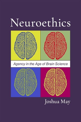 Neuroethics: Agency in the Age of Brain Science - May, Joshua