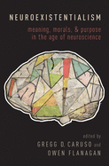 Neuroexistentialism: Meaning, Morals, and Purpose in the Age of Neuroscience