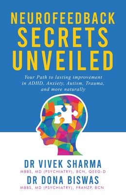 Neurofeedback Secrets Unveiled: Your Path to lasting improvement in ADHD, Anxiety, Autism, Trauma and more naturally - Sharma, Vivek, and Biswas, Dona, and Gurr, Roger (Foreword by)