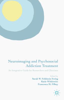 Neuroimaging and Psychosocial Addiction Treatment: An Integrative Guide for Researchers and Clinicians - Feldstein Ewing, Sarah W (Editor), and Witkiewitz, Katie, Ph.D. (Editor), and Filbey, Francesca M (Editor)