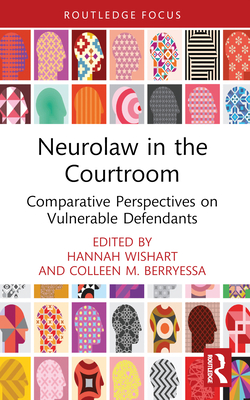 Neurolaw in the Courtroom: Comparative Perspectives on Vulnerable Defendants - Wishart, Hannah (Editor), and Berryessa, Colleen M (Editor)