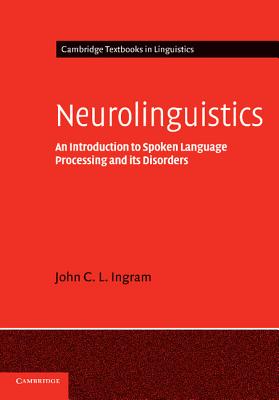 Neurolinguistics: An Introduction to Spoken Language Processing and its Disorders - Ingram, John C. L.