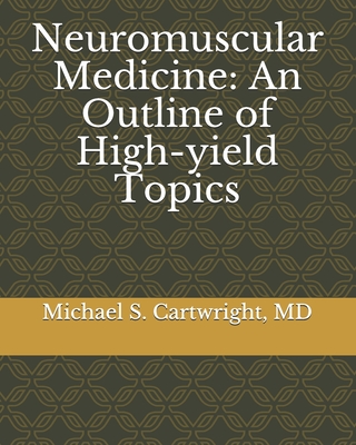 Neuromuscular Medicine: An Outline of High-yield Topics - Cartwright, Michael S, MD