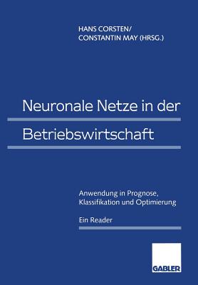 Neuronale Netze in Der Betriebswirtschaft: Anwendung in Prognose, Klassifikation Und Optimierung - Corsten, Hans (Editor), and May, Constantin (Editor)