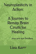 Neuroplasticity in Action: A Journey to Remap Brain Circuits for Healing: you are not broken