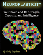 Neuroplasticity: Your Brain and Its Strength, Capacity, and Intelligence