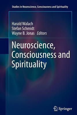 Neuroscience, Consciousness and Spirituality - Walach, Harald (Editor), and Schmidt, Stefan (Editor), and Jonas, Wayne B, Dr., MD (Editor)