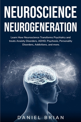 Neuroscience Neurogeneration: Learn How Neuroscience Transforms Psychiatry and treats Anxiety Disorders, ADHD, Psychosis, Personality Disorders, Addictions, and more. - Brian, Daniel