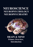 Neuroscience, Neuropsychology, Neuropsychiatry, Brain & Mind: Primer, Overview & Introduction