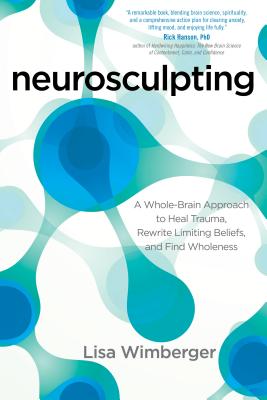 Neurosculpting: A Whole-Brain Approach to Heal Trauma, Rewrite Limiting Beliefs, and Find Wholeness - Wimberger, Lisa