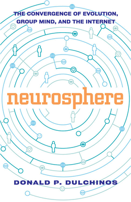 Neurosphere: The Convergence of Evolution, Group Mind, and the Internet - Dulchinos, Donald P