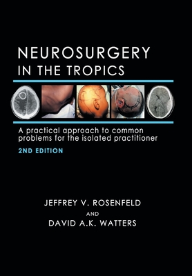 Neurosurgery in the Tropics: A Practical Approach to Common Problems for the Isolated Practitioner - Rosenfeld, Jeffrey V, and Watters, David A K