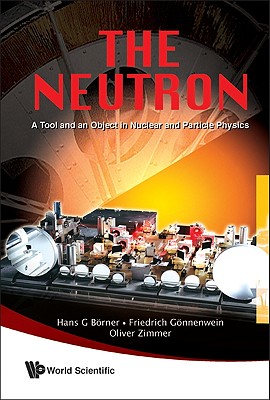 Neutron, The: A Tool and an Object in Nuclear and Particle Physics - Borner, Hans G, and Gonnenwein, Friedrich