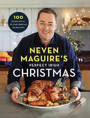 Neven Maguire's Perfect Irish Christmas: 100 Recipes for all of your Christmas Celebrations - Maguire, Neven