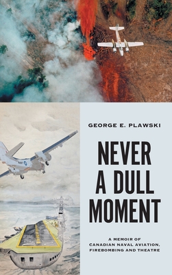 Never a Dull Moment: A Memoir of Canadian Naval Aviation, Firebombing and Theatre - Plawski, George E