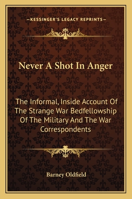 Never A Shot In Anger: The Informal, Inside Account Of The Strange War Bedfellowship Of The Military And The War Correspondents - Oldfield, Barney