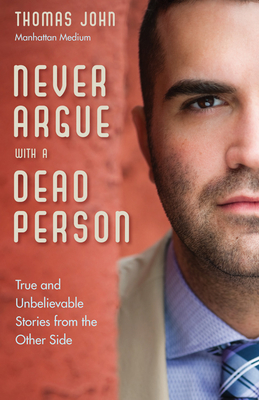 Never Argue with a Dead Person: True and Unbelievable Stories from the Other Side - John, Thomas, MD