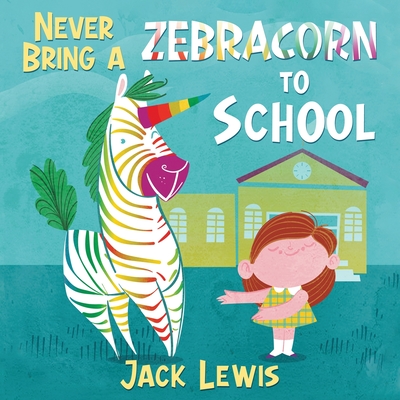Never Bring a Zebracorn to School: A funny rhyming storybook for early readers - Lewis, Jack