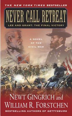 Never Call Retreat: Lee and Grant: The Final Victory: A Novel of the Civil War - Gingrich, Newt, Dr., and Forstchen, William R, Dr., Ph.D., and Hanser, Albert S (Consultant editor)