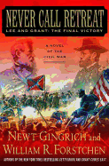 Never Call Retreat: Lee and Grant: The Final Victory - Gingrich, Newt, Dr., and Forstchen, William R, Dr., Ph.D., and Hanser, Albert S (Consultant editor)