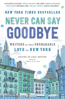 Never Can Say Goodbye: Writers on Their Unshakable Love for New York - Botton, Sari (Editor)