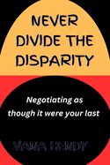 Never Divide The Disparity.: Negotiating As Though It Were Your Last.