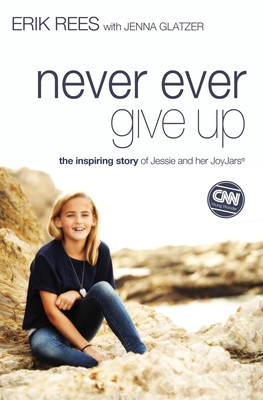 Never Ever Give Up: The Inspiring Story of Jessie and Her JoyJars - Rees, Erik, and Glatzer, Jenna