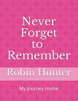 Never FORGET to REMEMBER: My Journey Home - Hunter, Robin