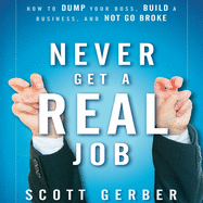 Never Get a Real Job: How to Dump Your Boss, Build a Business and Not Go Broke