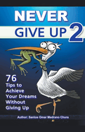 Never Give Up 2. 76 Tips to Achieve Your Dreams Without Giving Up