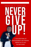 Never Give Up!: 31 Day Devotional of Encouragement and Personal Perspective to Help You Keep Going.