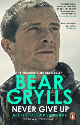 Never Give Up: A Life of Adventure, The Autobiography - Grylls, Bear