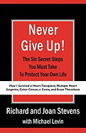 Never Give Up!: How I Survived a Heart Transplant, Multiple Heart Surgeries, Colon Cancer, a Coma, and Acute Thrombosis: The Six Secret Steps You Must Take to Protect Your Own Life
