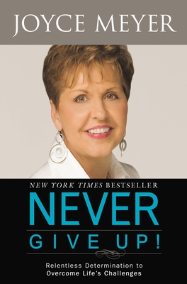 Never Give Up!: Relentless Determination to Overcome Life's Challenges - Meyer, Joyce, and McCollom, Sandra (Read by)