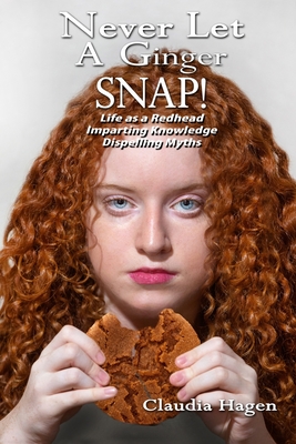 Never Let A Ginger SNAP!: Life As A Redhead Imparting Knowledge Dispelling Myths - Hagen, Claudia