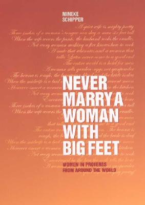 Never Marry a Woman with Big Feet: Women in Proverbs from Around the World - Schipper, Mineke
