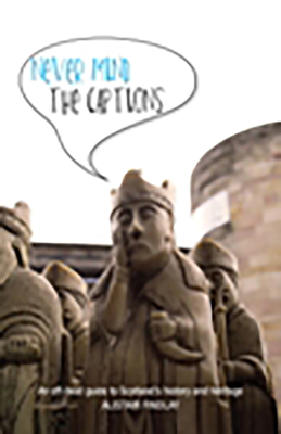 Never Mind the Captions: An Off-Beat Guide to Scotland's History and Heritage - Findlay, Alistair