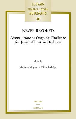 Never Revoked: Nostra Aetate as Ongoing Challenge for Jewish-Christian Dialogue - Moyaert, M (Editor), and Pollefeyt, D (Editor)