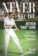 Never Say Die: Arthur 'Baby' Gore, the Oldest Wimbledon Champion