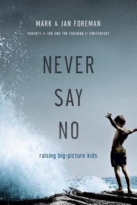 Never Say No: Raising Big-Picture Kids - Foreman, Mark, Professor, and Foreman, Jan