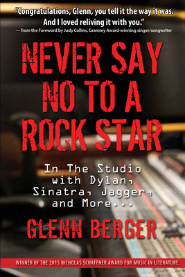 Never Say No to a Rock Star: In the Studio with Dylan, Sinatatra, Jagger and More - Berger, Glenn, and Collins, Judy (Preface by)