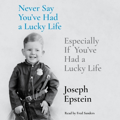 Never Say You've Had a Lucky Life: Especially If You've Had a Lucky Life - Epstein, Joseph, and Sanders, Fred (Read by)