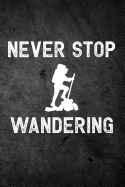 Never Stop Wandering: Funny Hiking Journal for Hikers: Blank Lined Notebook for Trail Season to Write Notes & Writing