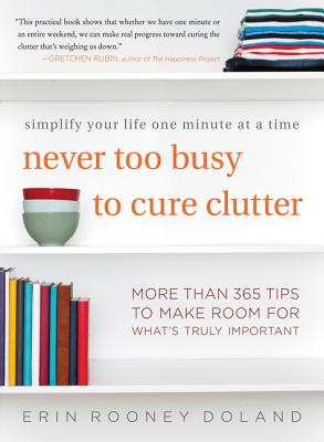 Never Too Busy to Cure Clutter: Simplify Your Life One Minute at a Time - Doland, Erin Rooney