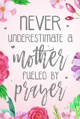 Never Underestimate A Mother Fueled By Prayer: Dot Grid Journal (100 Pages - 6x9) Christian Floral Mom Notebook: Woman Notebook, Journal and Diary with Christian Quote Bible Journaling - Christian Faith Publishing