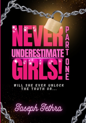 NEVER UNDERESTIMATE GIRLS!: WILL SHE EVER UNLOCK THE TRUTH OR... - Jethro, Joseph